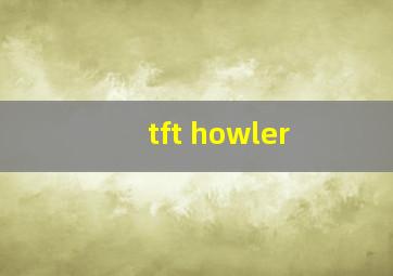 tft howler